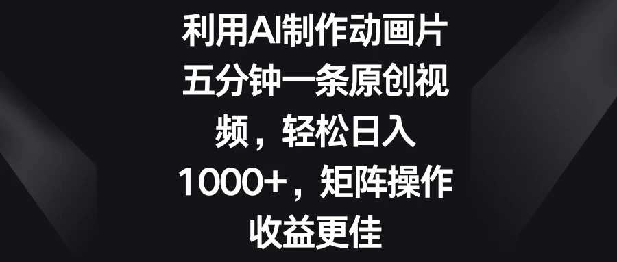 利用AI制作动画片，五分钟一条原创视频，轻松日入1000+，矩阵操作收益更佳CityMate项目资源网项目资源网