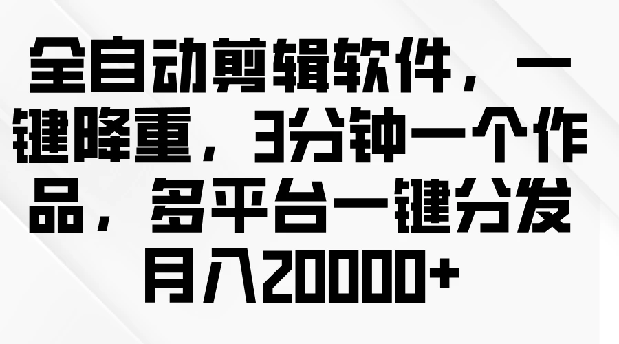 全自动剪辑软件，一键降重，3分钟一个作品，多平台一键分发月入2W+CityMate项目资源网项目资源网