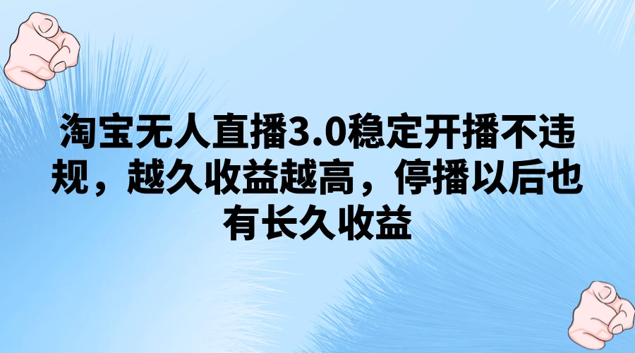 淘宝无人直播3.0稳定开播不违规，越久收益越高，停播以后也有长久收益CityMate项目资源网项目资源网
