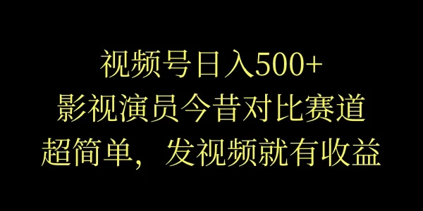 视频号日入500+，影视演员今昔对比赛道，超简单，发视频就有收益CityMate项目资源网项目资源网