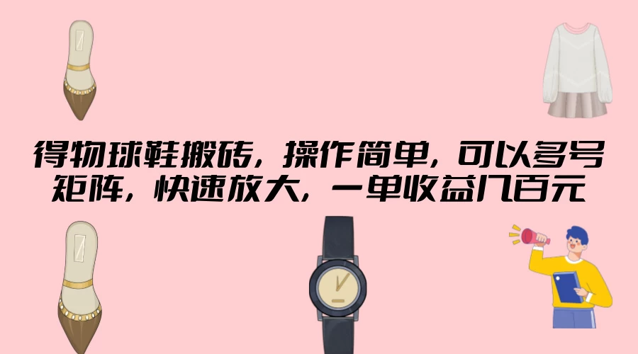 得物球鞋搬砖，操作简单，可以多号矩阵，快速放大，一单收益几百元CityMate项目资源网项目资源网