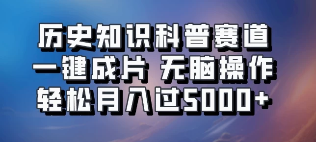历史知识科普赛道一键成片,无脑操作,轻松月入过5000+CityMate项目资源网项目资源网