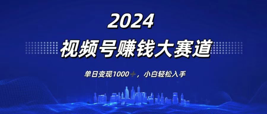2024视频号赚钱大赛道，单日变现1000+，小白轻松入手CityMate项目资源网项目资源网