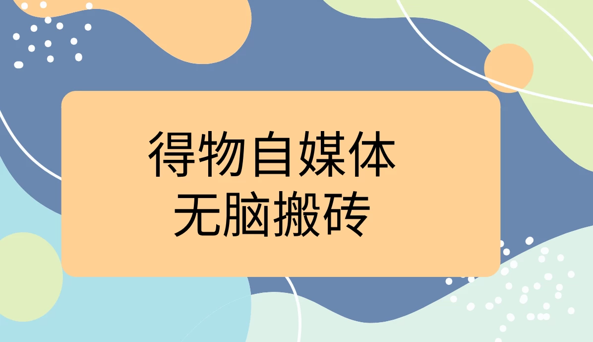 得物自媒体无脑搬砖轻松月入5000+CityMate项目资源网项目资源网