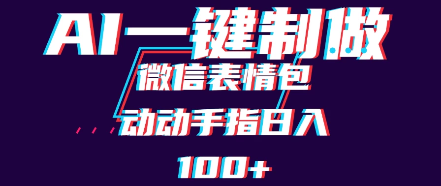 用AI制作微信表情包，日收入100+，长期稳定可做，新手小白即可上手 - 项目资源网