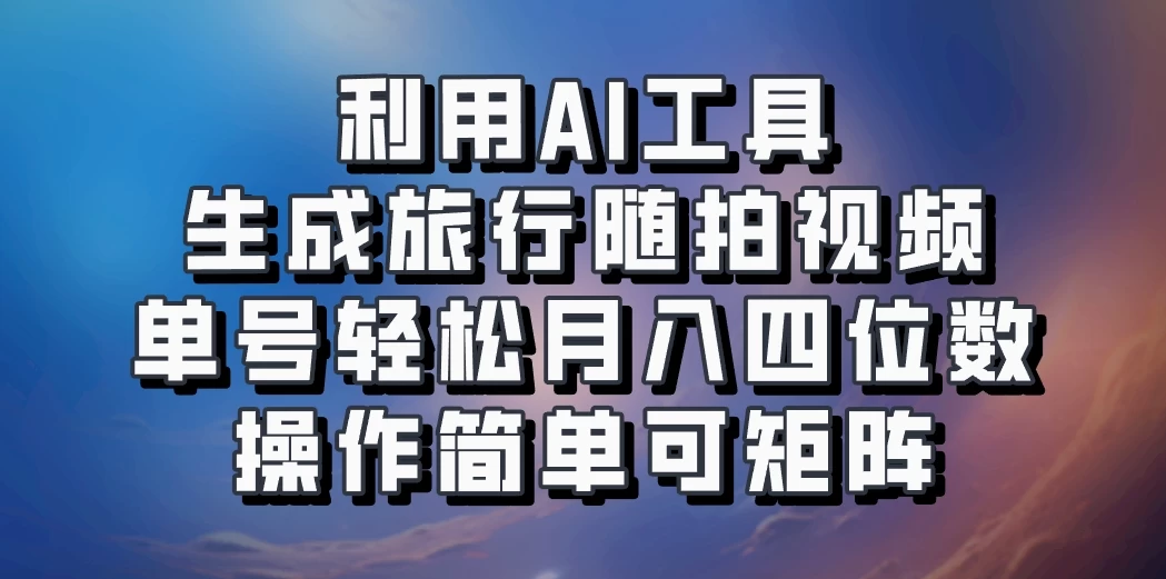 利用AI工具生成旅行随拍视频，单号轻松月入四位数，操作简单可矩阵CityMate项目资源网项目资源网