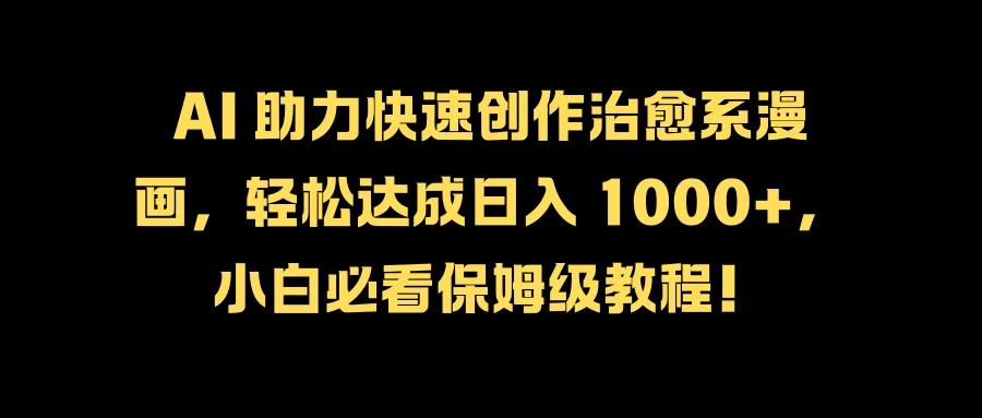 AI 助力快速创作治愈系漫画，轻松达成日入 1000+，小白必看保姆级教程！CityMate项目资源网项目资源网