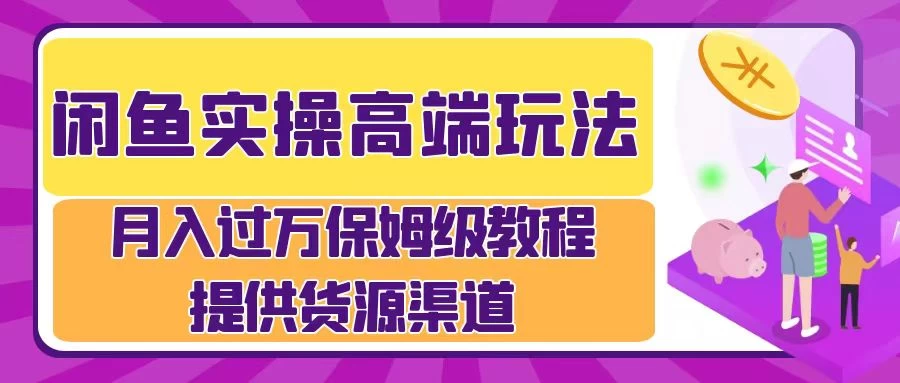 闲鱼实操高端玩法，月入过万保姆级教程，提供货源渠道CityMate项目资源网项目资源网