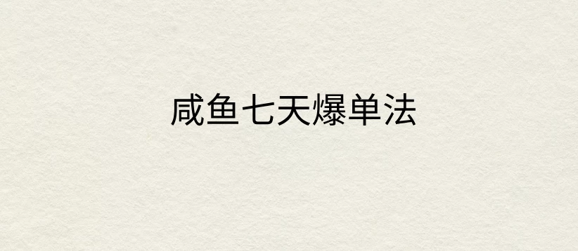 咸鱼七天爆单法，价值398元，学会了，适用所有的行业CityMate项目资源网项目资源网