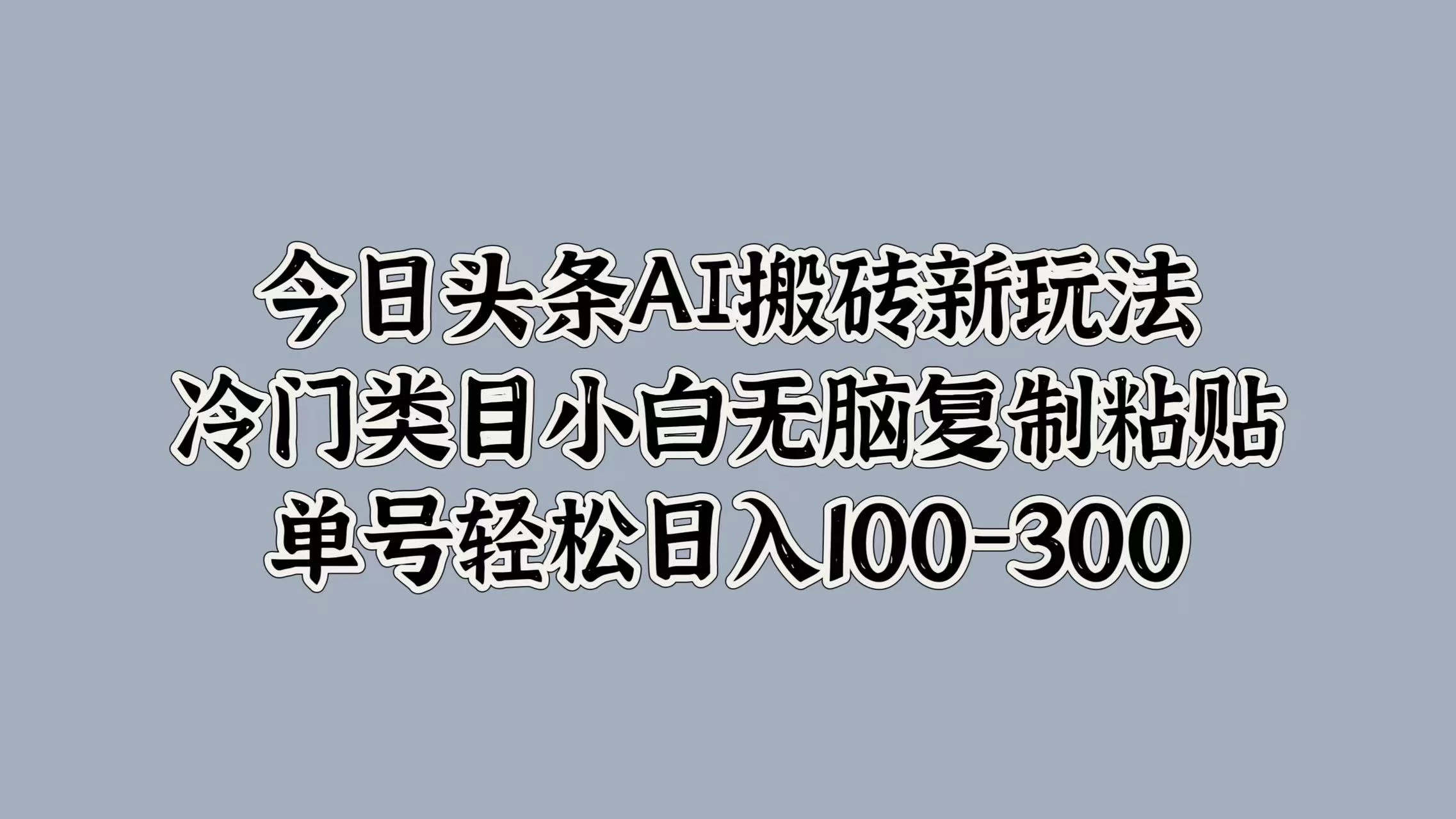 今日头条AI搬砖新玩法，冷门类目小白无脑复制粘贴，单号轻松日入100-300CityMate项目资源网项目资源网