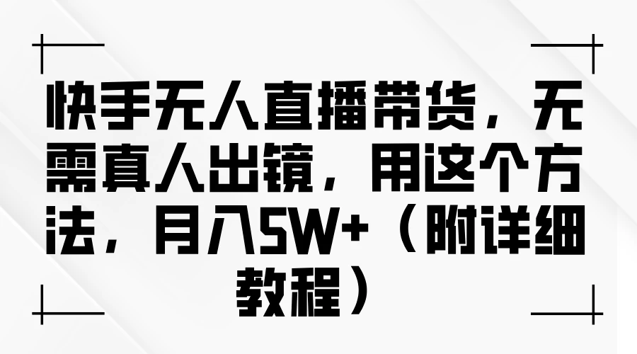 快手无人直播带货，无需真人出镜，用这个方法，月入5W+（附详细教程）CityMate项目资源网项目资源网