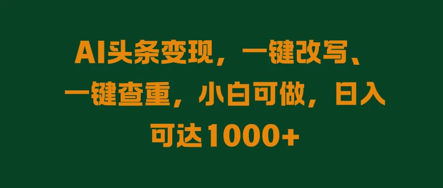 AI头条变现，一键改写、一键查重，小白可做，日入可达1000+CityMate项目资源网项目资源网