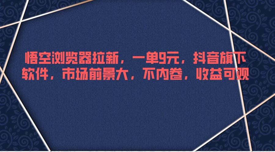 悟空浏览器拉新,一单9元,抖音旗下软件,市场前景大,不内卷,收益可观CityMate项目资源网项目资源网
