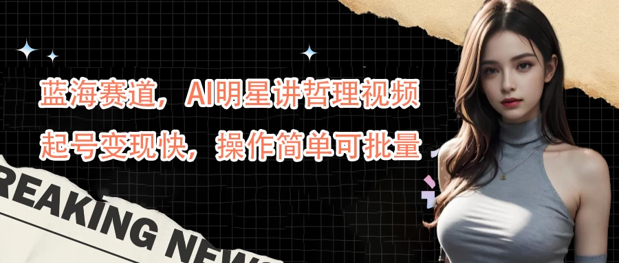 蓝海赛道，AI明星讲哲理视频，起号变现快，操作简单可批量CityMate项目资源网项目资源网