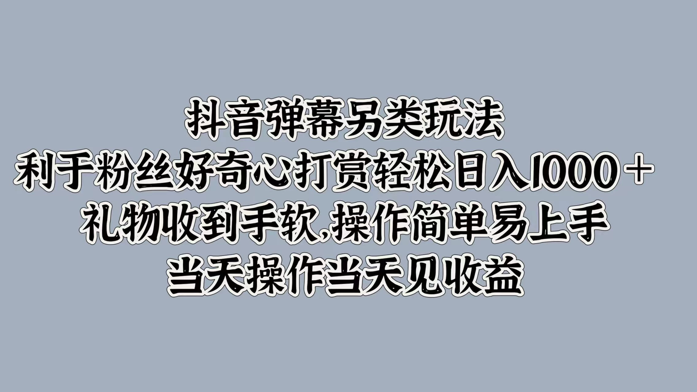 抖音弹幕另类玩法，利于粉丝好奇心打赏轻松日入1000＋ 礼物收到手软，操作简单易上手，当天操作当天见收益CityMate项目资源网项目资源网