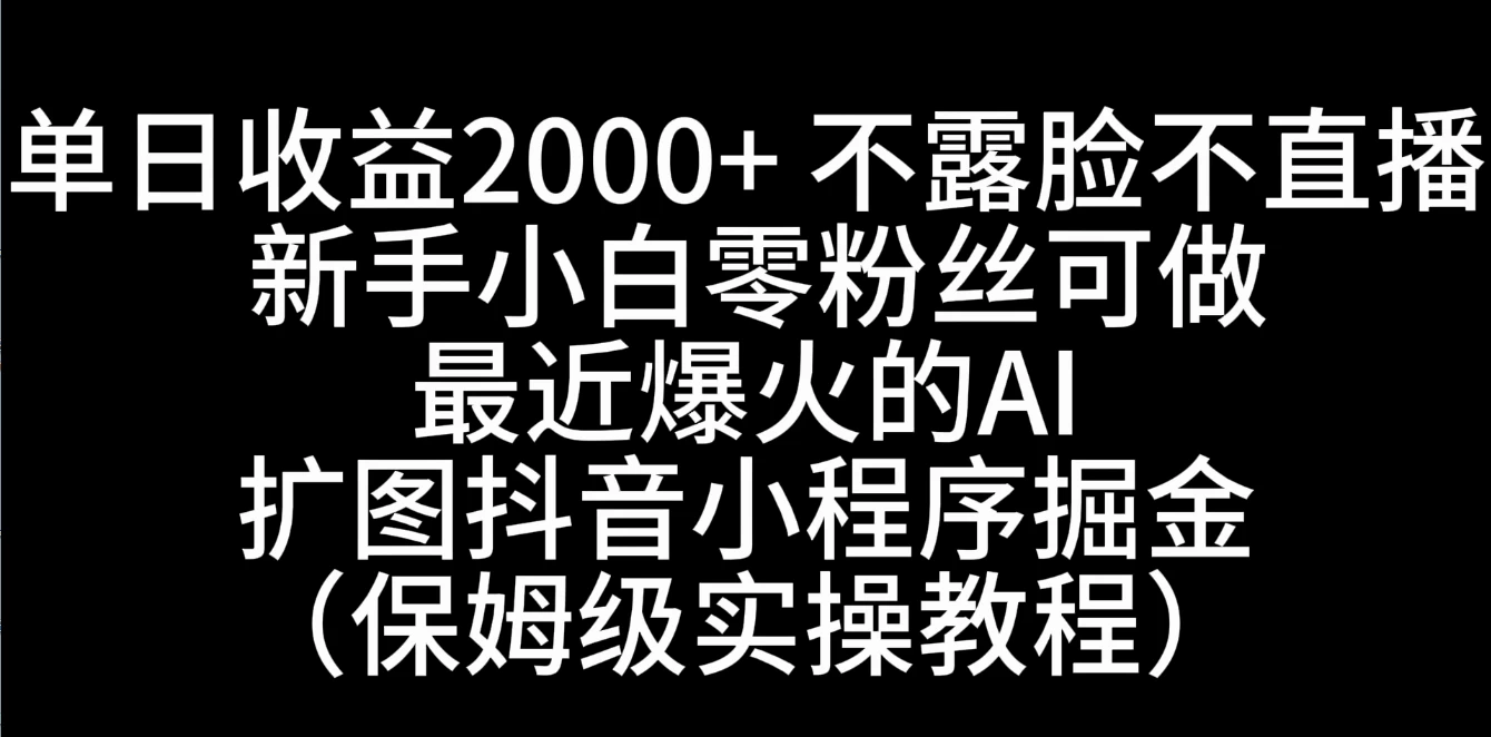 单日收益2000+，不露脸，不直播，新手小白零粉丝可操作最近爆火的AI扩图抖音小程序掘金（保姆级实操教程）CityMate项目资源网项目资源网