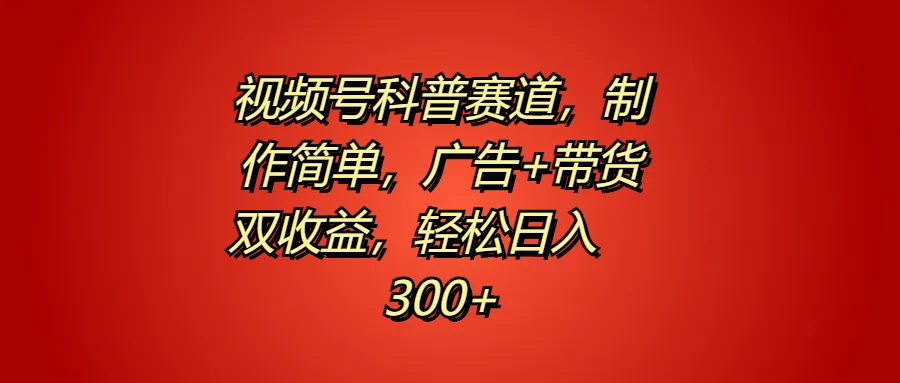 视频号科普赛道，制作简单，广告+带货双收益，轻松日入300+CityMate项目资源网项目资源网
