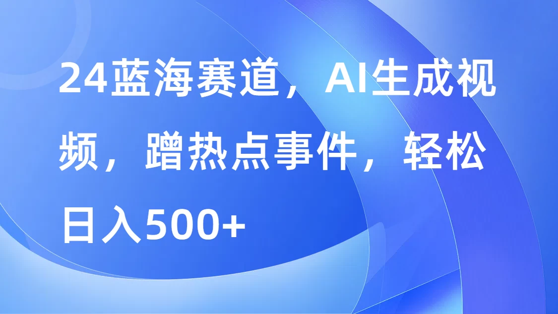 24蓝海赛道，AI生成视频，蹭热点事件，轻松日入500+CityMate项目资源网项目资源网