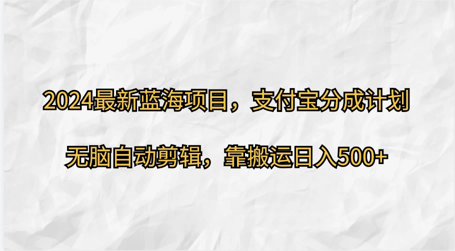 2024最新蓝海项目，支付宝分成计划  无脑自动剪辑，靠搬运目入500+CityMate项目资源网项目资源网