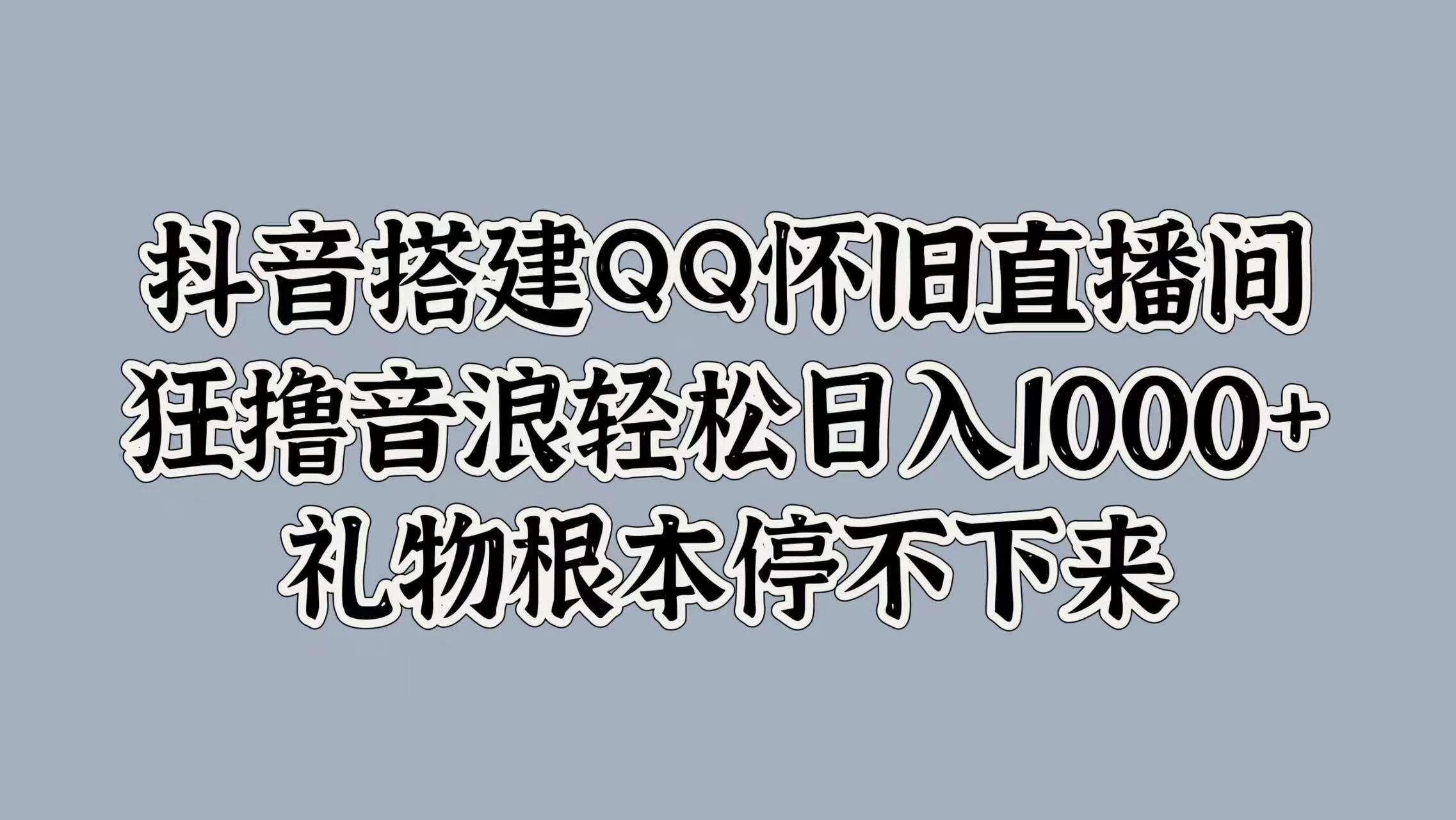 抖音搭建QQ怀旧直播间，狂撸音浪轻松日入1000+礼物根本停不下来CityMate项目资源网项目资源网
