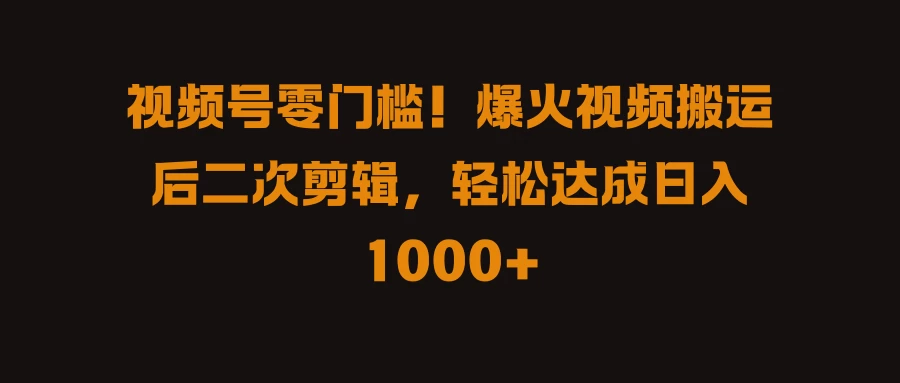 视频号零门槛!爆火视频搬运后二次剪辑,轻松达成日入 1000+CityMate项目资源网项目资源网