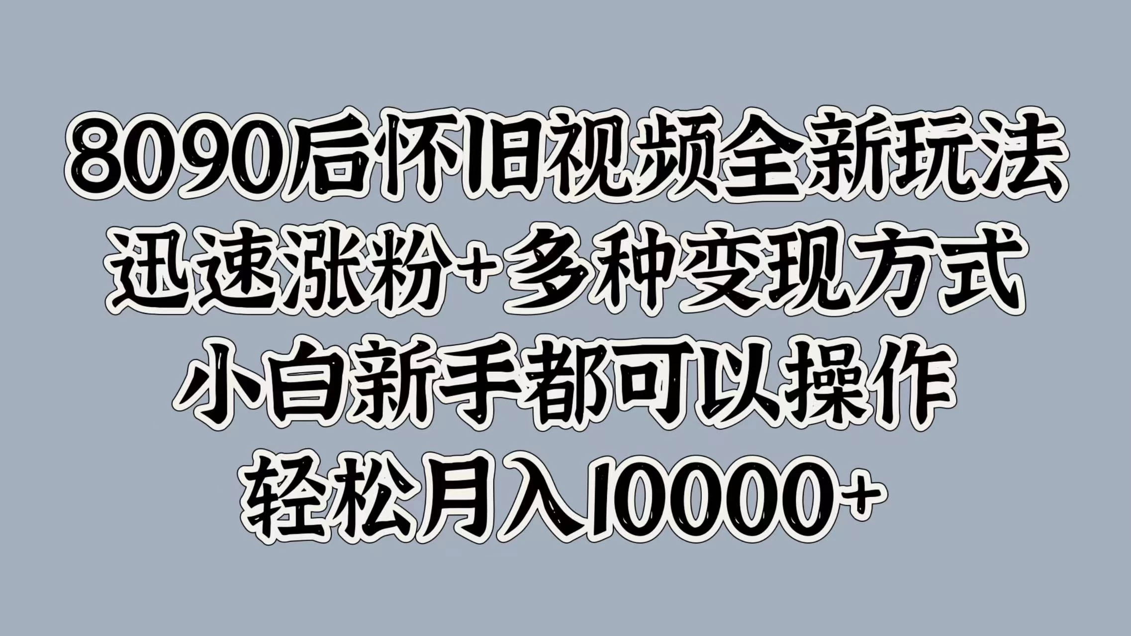 8090后怀旧视频全新玩法，迅速涨粉+多种变现方式，小白新手都可以操作，轻松月入10000+CityMate项目资源网项目资源网
