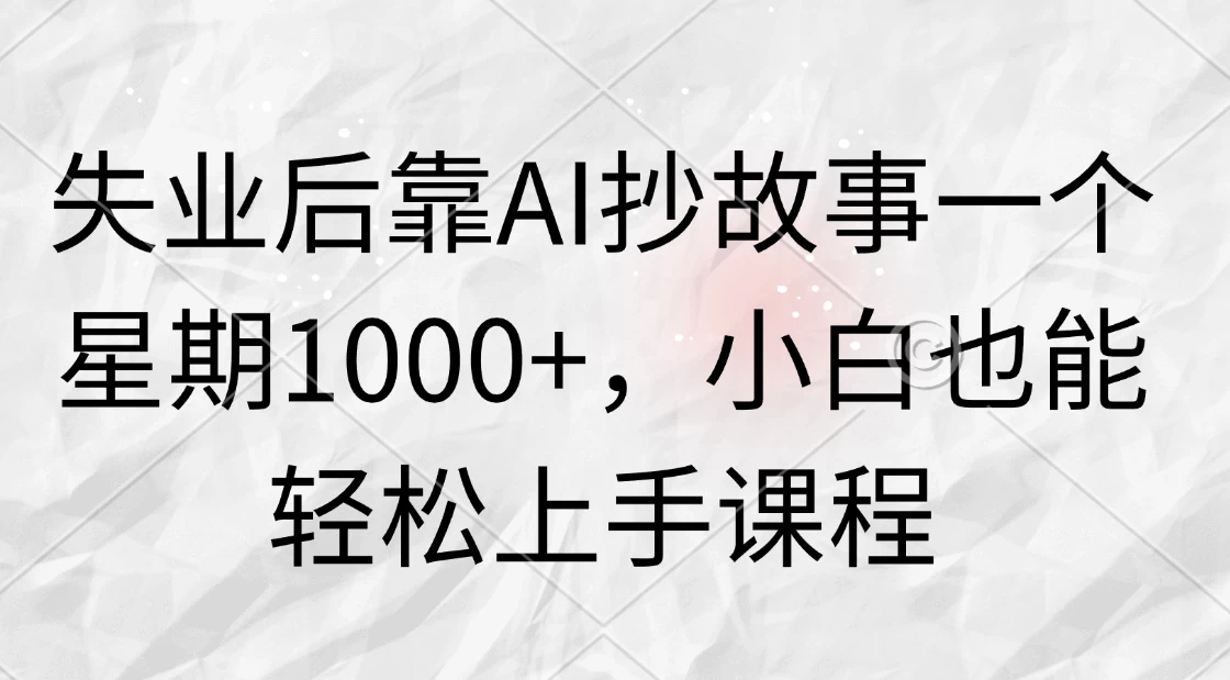 失业后靠AI抄故事一个星期1000+，小白也能轻松上手课程CityMate项目资源网项目资源网
