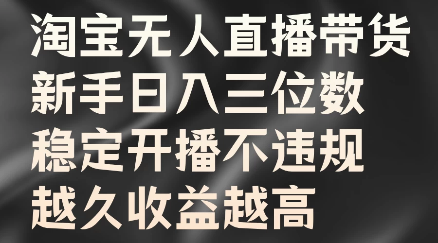 淘宝无人直播带货，新手日入三位数，稳定开播不违规，越久收益越高CityMate项目资源网项目资源网