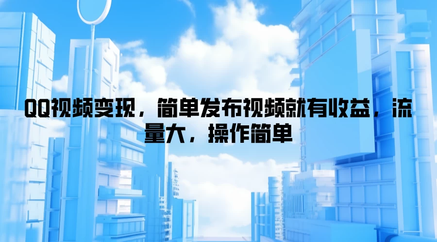 QQ视频变现，简单发布视频就有收益，流量大，操作简单CityMate项目资源网项目资源网