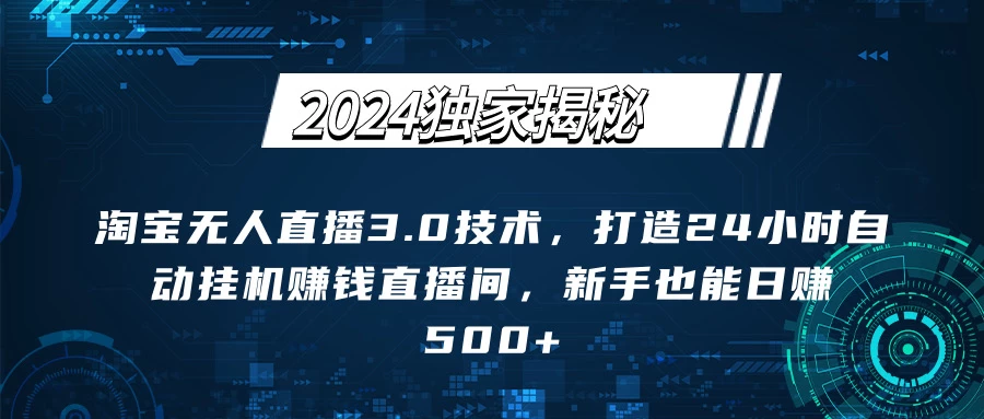 2024独家揭秘：淘宝无人直播3.0技术，打造24小时自动赚钱直播间，新手也能日赚500+【实操教程+软件】CityMate项目资源网项目资源网