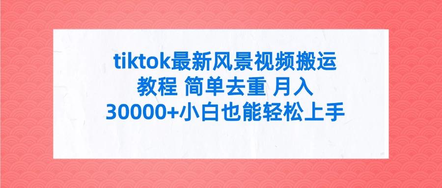 tiktok最新风景视频搬运教程 简单去重 月入30000+小白也能轻松上手CityMate项目资源网项目资源网