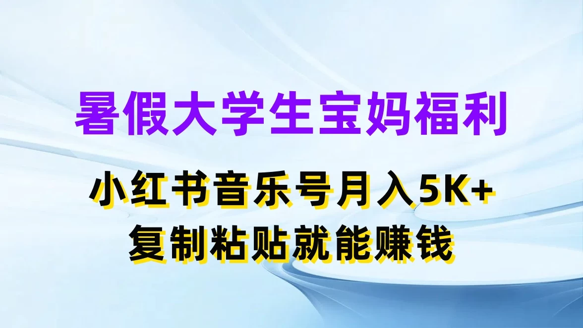 暑假大学生宝妈福利，小红书音乐号月入5K+，简单复制粘贴就能赚收益CityMate项目资源网项目资源网