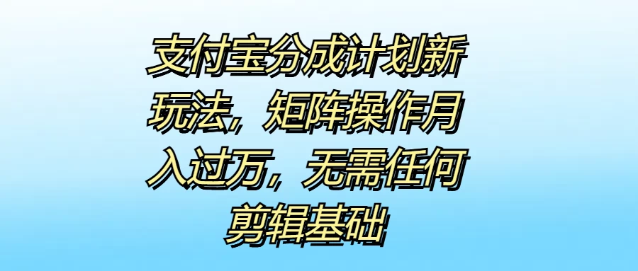 支付宝分成计划新玩法，矩阵操作月入过万，无需任何剪辑基础CityMate项目资源网项目资源网