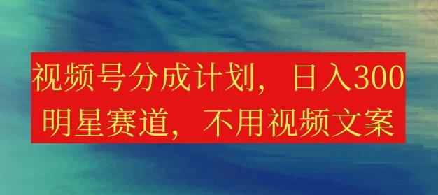 视频号分成计划，日入300+，明星赛道，不用写视频文案CityMate项目资源网项目资源网