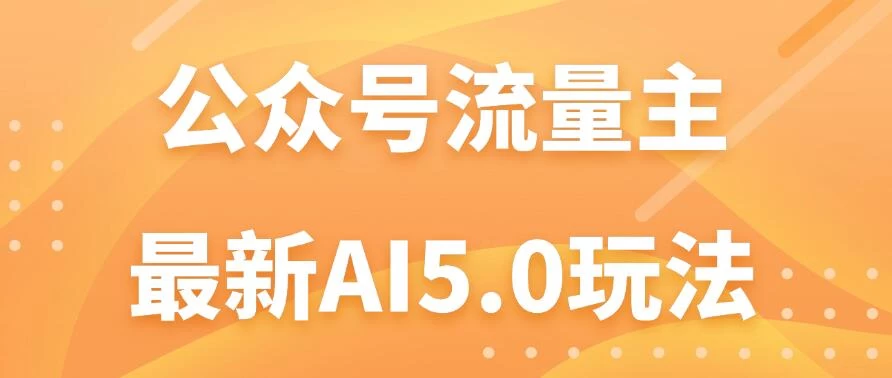 公众号流量主AI5.0玩法揭秘：轻松实现日入1000+的秘密！CityMate项目资源网项目资源网