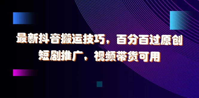 最新抖音搬运技巧，百分百过原创，短剧推广，视频带货可用CityMate项目资源网项目资源网