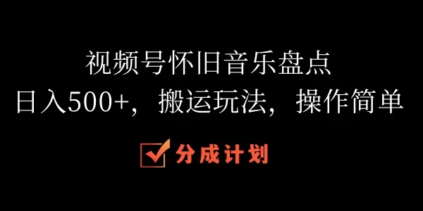 视频号怀旧音乐盘点，日入500+，搬运玩法，操作简单CityMate项目资源网项目资源网