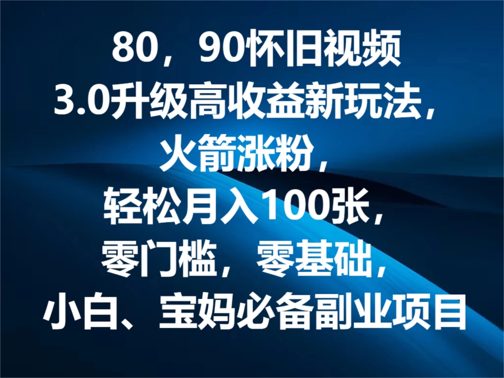 80，90怀旧视频3.0升级高收益变现新玩法，火箭涨粉，轻松月入100张，零门槛，零基础，小白、宝妈必备副业项目，可批量放大操作CityMate项目资源网项目资源网