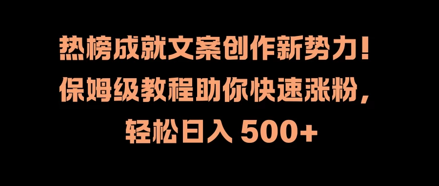 热榜成就文案创作新势力！保姆级教程助你快速涨粉，轻松日入 500+CityMate项目资源网项目资源网