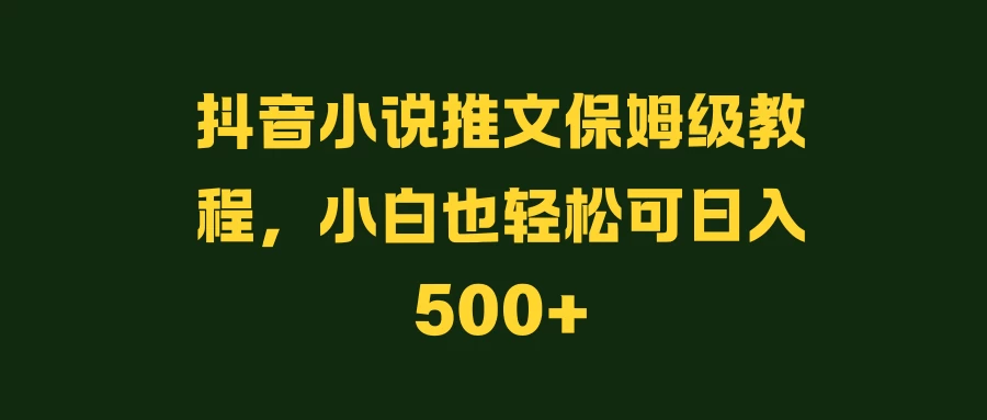 抖音小说推文保姆级教程，小白也轻松可日入500+CityMate项目资源网项目资源网