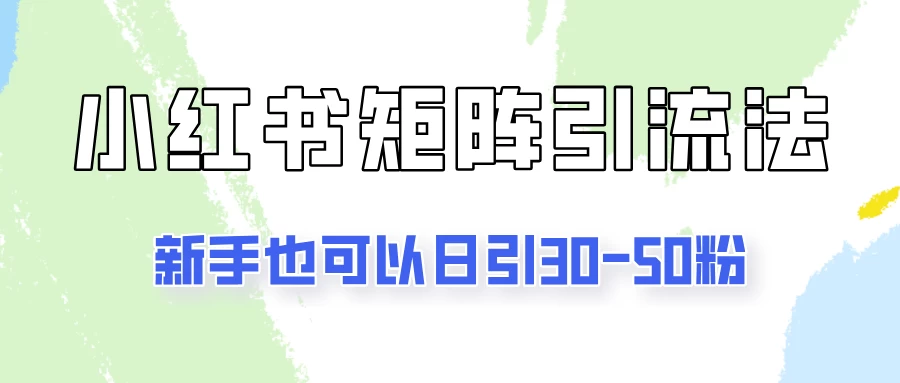适合新手的引流方式，小红书矩阵引流法，新手也可日引30-50粉！CityMate项目资源网项目资源网