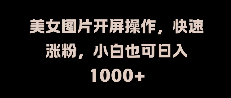 美女图片开屏操作，快速涨粉，小白也可日入1000+CityMate项目资源网项目资源网