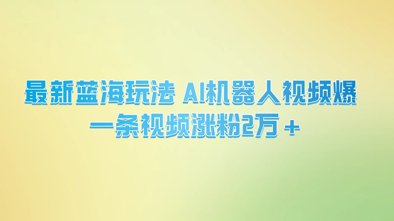 最新蓝海玩法， AI机器人视频爆火，一条视频涨粉2万+CityMate项目资源网项目资源网