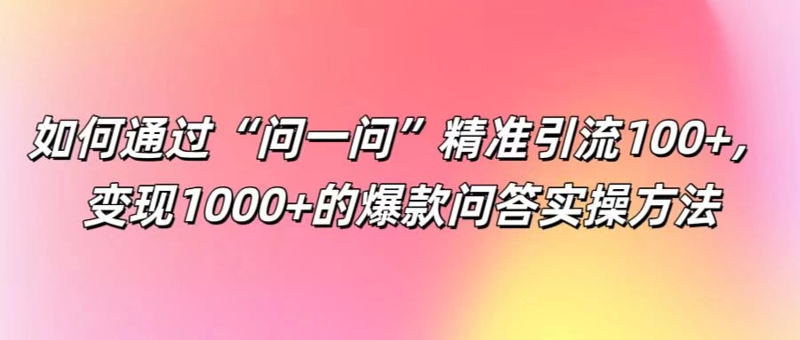 如何通过“问一问”精准引流100+，变现1000+的爆款问答实操方法CityMate项目资源网项目资源网