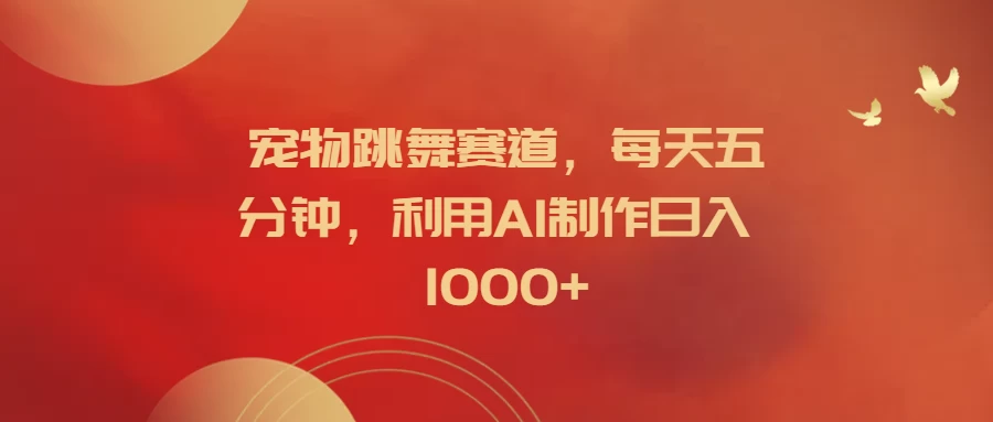 宠物跳舞赛道，每天五分钟，利用AI制作日入1000+CityMate项目资源网项目资源网