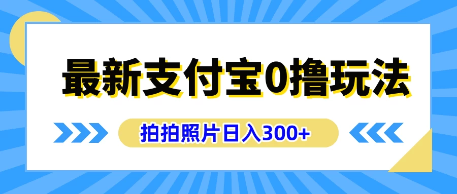 最新支付宝0撸玩法，拍照轻松赚收益，日入300+，有手机就能做CityMate项目资源网项目资源网