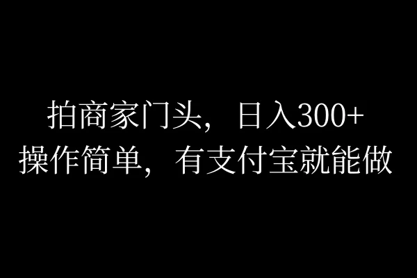 拍商家门头，日入300+，操作简单，有支付宝就可以做CityMate项目资源网项目资源网