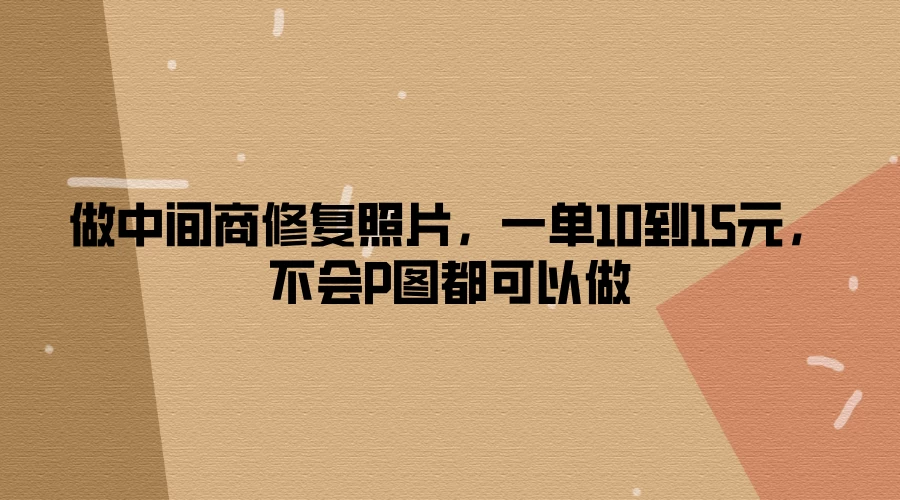 做中间商修复照片，一单10到15元，不会P图都可以做CityMate项目资源网项目资源网