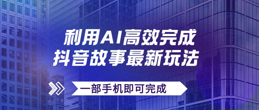 抖音故事最新玩法，通过AI一键生成文案和视频，实现日收入500+，一部手机即可完成CityMate项目资源网项目资源网