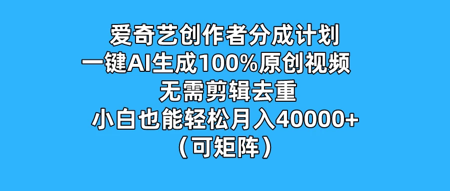 爱奇艺创作者分成计划，一键AI生成100%原创视频，无需剪辑、去重，小白也能轻松月入40000+ （可矩阵）CityMate项目资源网项目资源网